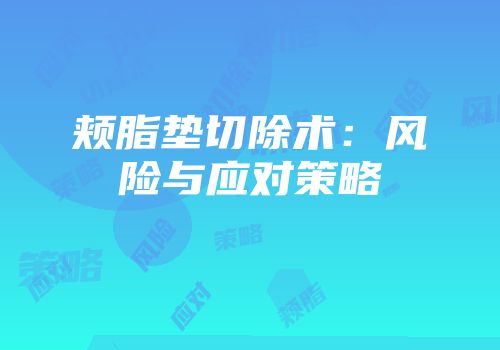 颊脂垫切除术：风险与应对策略
