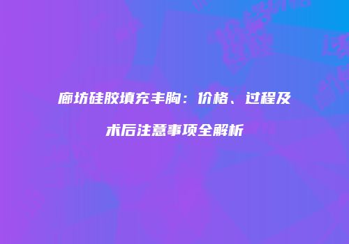廊坊硅胶填充丰胸：价格、过程及术后注意事项全解析