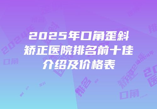2025年口角歪斜矫正医院排名前十佳介绍及价格表