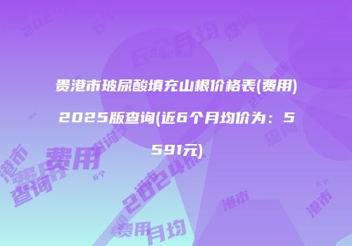 贵港市玻尿酸填充山根价格表(费用)2025版查询(近6个月均价为：5591元)