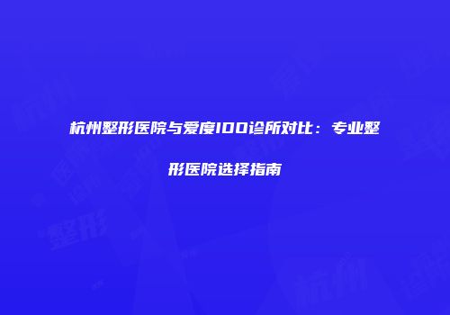 杭州整形医院与爱度IDO诊所对比：专业整形医院选择指南