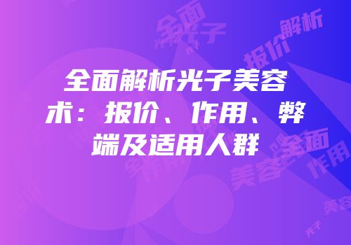 全面解析光子美容术：报价、作用、弊端及适用人群