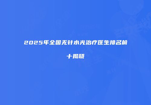 2025年全国无针水光治疗医生排名前十揭晓