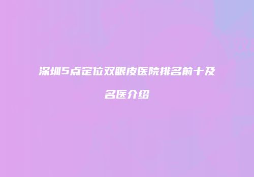 深圳5点定位双眼皮医院排名前十及名医介绍