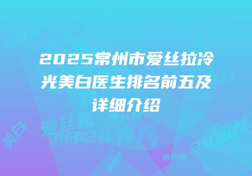 2025常州市爱丝拉冷光美白医生排名前五及详细介绍