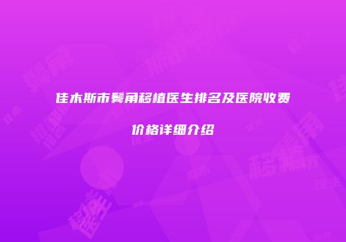 佳木斯市鬓角移植医生排名及医院收费价格详细介绍
