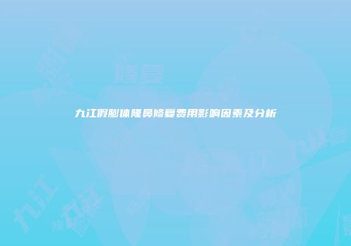九江假膨体隆鼻修复费用影响因素及分析