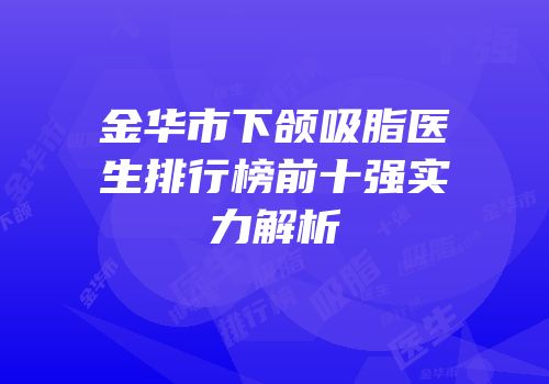 金华市下颌吸脂医生排行榜前十强实力解析