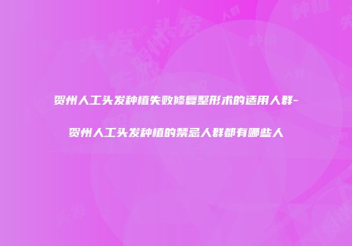 贺州人工头发种植失败修复整形术的适用人群-贺州人工头发种植的禁忌人群都有哪些人