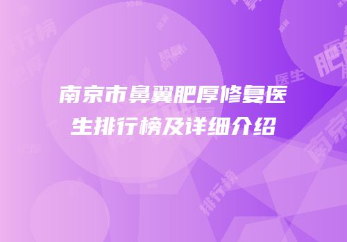 南京市鼻翼肥厚修复医生排行榜及详细介绍
