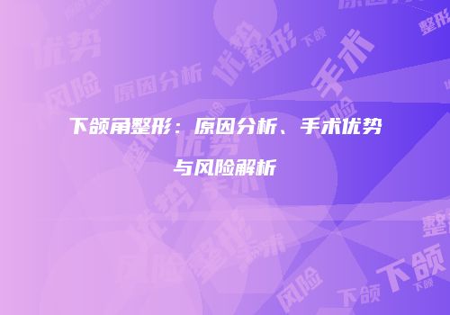 下颌角整形：原因分析、手术优势与风险解析