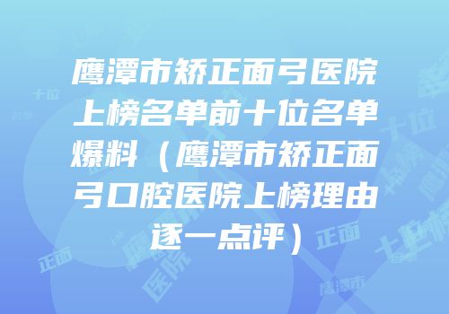 鹰潭市矫正面弓医院上榜名单前十位名单爆料（鹰潭市矫正面弓口腔医院上榜理由逐一点评）