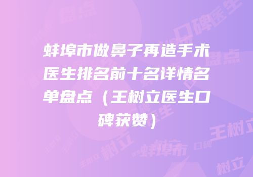蚌埠市做鼻子再造手术医生排名前十名详情名单盘点（王树立医生口碑获赞）