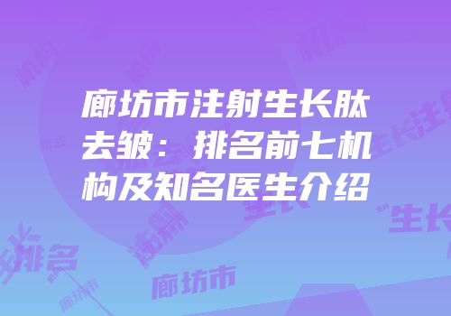 廊坊市注射生长肽去皱：排名前七机构及知名医生介绍