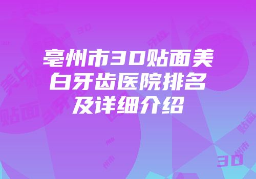 亳州市3D贴面美白牙齿医院排名及详细介绍