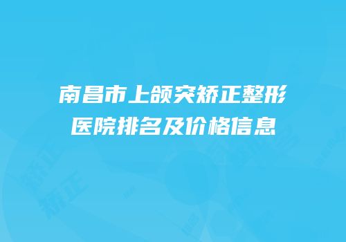 南昌市上颌突矫正整形医院排名及价格信息