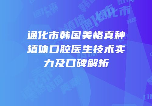 通化市韩国美格真种植体口腔医生技术实力及口碑解析