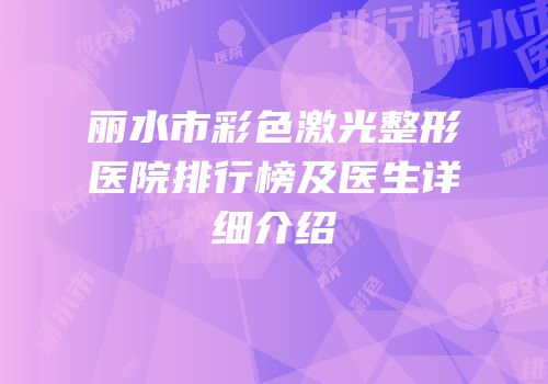 丽水市彩色激光整形医院排行榜及医生详细介绍