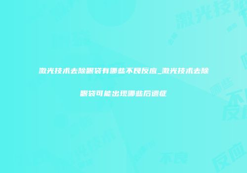 激光技术去除眼袋有哪些不良反应_激光技术去除眼袋可能出现哪些后遗症