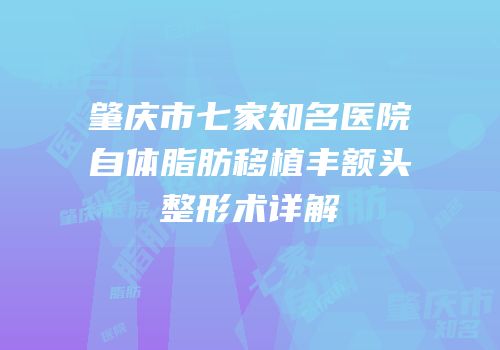 肇庆市七家知名医院自体脂肪移植丰额头整形术详解