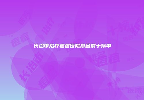 长治市治疗痘痘医院排名前十榜单