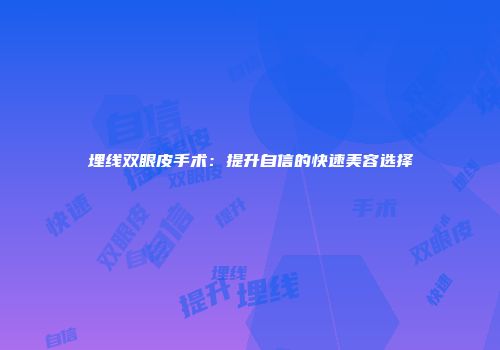 埋线双眼皮手术：提升自信的快速美容选择