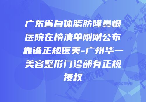 广东省自体脂肪隆鼻根医院在榜清单刚刚公布靠谱正规医美-广州华一美容整形门诊部有正规授权