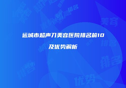 运城市超声刀美容医院排名前10及优势解析