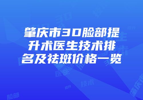 肇庆市3D脸部提升术医生技术排名及祛斑价格一览
