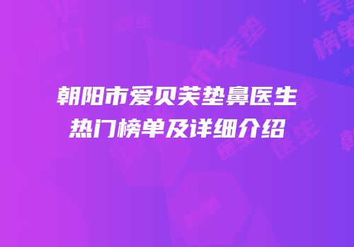 朝阳市爱贝芙垫鼻医生热门榜单及详细介绍