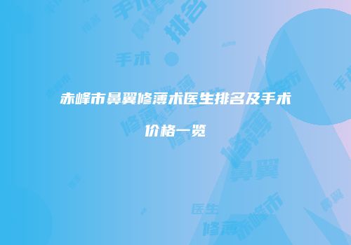 赤峰市鼻翼修薄术医生排名及手术价格一览