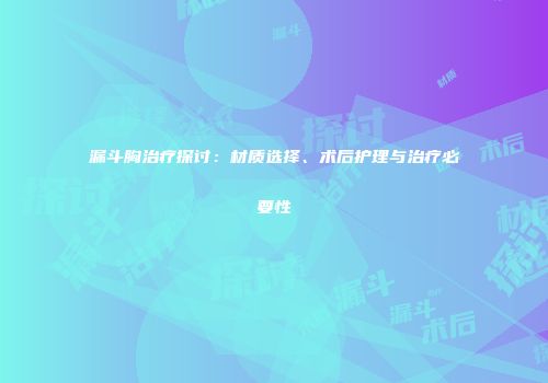 漏斗胸治疗探讨：材质选择、术后护理与治疗必要性