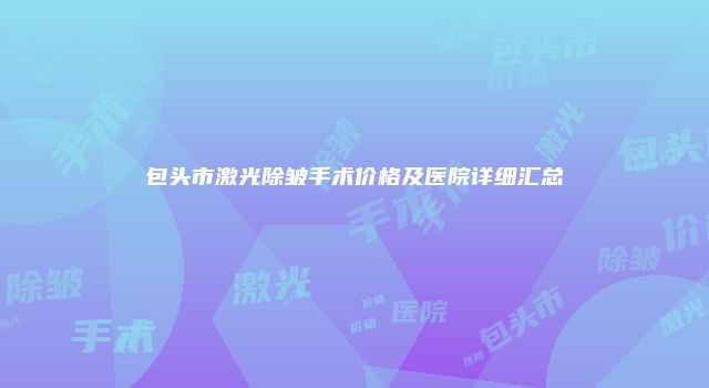 包头市激光除皱手术价格及医院详细汇总