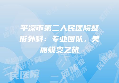 平凉市第二人民医院整形外科：专业团队，美丽蜕变之旅