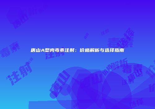 唐山A型肉毒素注射：价格解析与选择指南