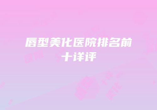 唇型美化医院排名前十详评