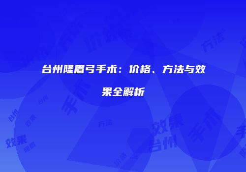 台州隆眉弓手术：价格、方法与效果全解析