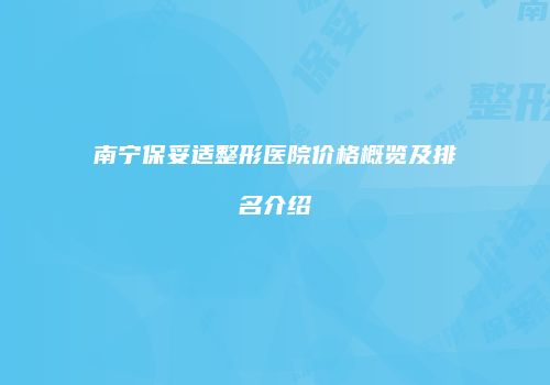 南宁保妥适整形医院价格概览及排名介绍