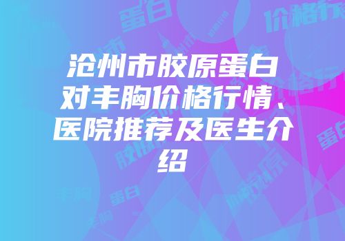 沧州市胶原蛋白对丰胸价格行情、医院推荐及医生介绍