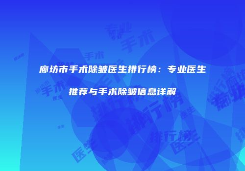 廊坊市手术除皱医生排行榜：专业医生推荐与手术除皱信息详解
