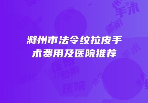 滁州市法令纹拉皮手术费用及医院推荐