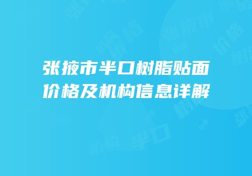 张掖市半口树脂贴面价格及机构信息详解