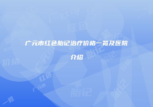 广元市红色胎记治疗价格一览及医院介绍