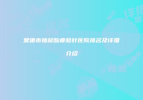 常德市玻尿酸瘦脸针医院排名及详细介绍