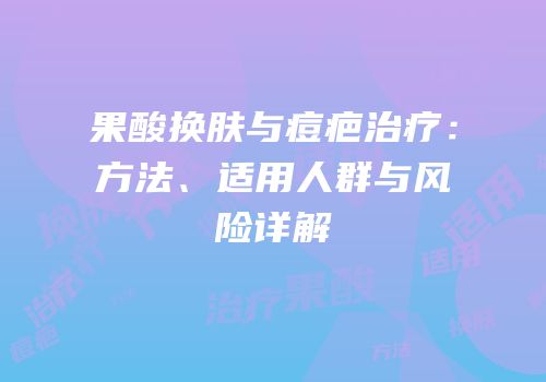 果酸换肤与痘疤治疗：方法、适用人群与风险详解