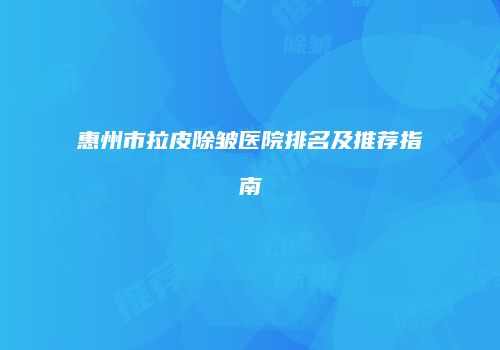 惠州市拉皮除皱医院排名及推荐指南