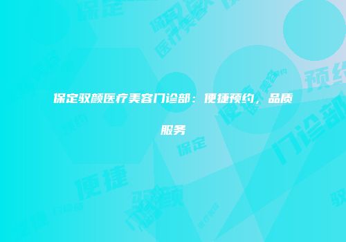 保定驭颜医疗美容门诊部：便捷预约，品质服务