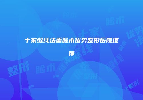 十家缝线法重睑术优势整形医院推荐