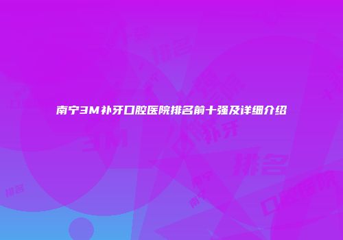 南宁3M补牙口腔医院排名前十强及详细介绍