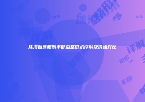 珠海自体脂肪丰卧蚕整形术详解及价格对比